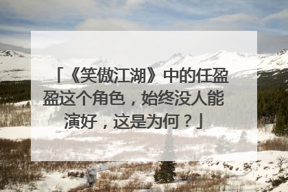《笑傲江湖》中的任盈盈这个角色,始终没人能演好,这是为何?