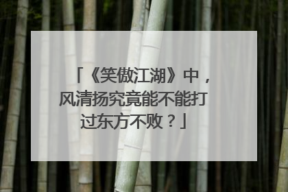 《笑傲江湖》中，风清扬究竟能不能打过东方不败？