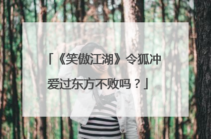 《笑傲江湖》令狐冲爱过东方不败吗?