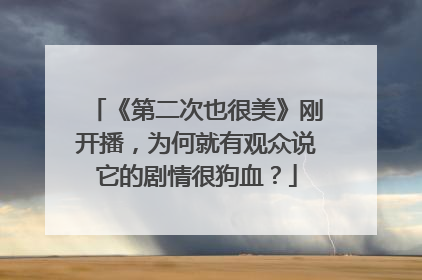 《第二次也很美》刚开播，为何就有观众说它的剧情很狗血？