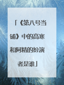 《第八号当铺》中的高寒和阿精的扮演者是谁