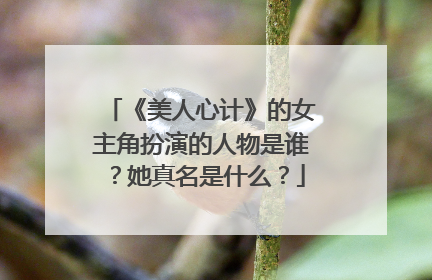 《美人心计》的女主角扮演的人物是谁?她真名是什么?