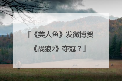 《美人鱼》发微博贺《战狼2》夺冠？