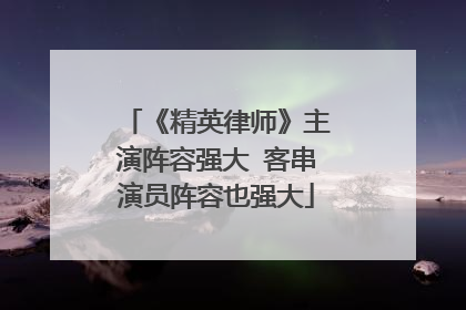 《精英律师》主演阵容强大 客串演员阵容也强大