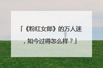 《粉红女郎》的万人迷，如今过得怎么样？