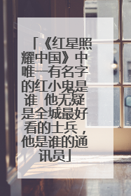 《红星照耀中国》中唯一有名字的红小鬼是谁 他无疑是全城最好看的士兵，他是谁的通讯员