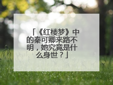 《红楼梦》中的秦可卿来路不明,她究竟是什么身世?
