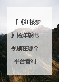 《红楼梦》杨洋版电视剧在哪个平台看?