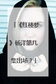 《红楼梦》杨洋第几集出场?