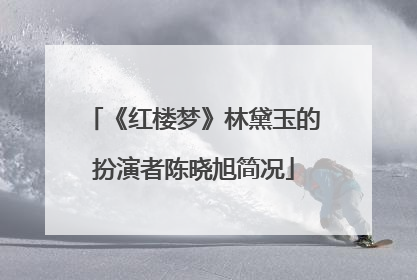《红楼梦》林黛玉的扮演者陈晓旭简况