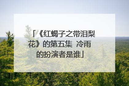 《红蝎子之带泪梨花》的第五集 冷雨的扮演者是谁