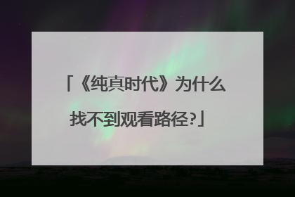 《纯真时代》为什么找不到观看路径?