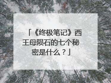 《终极笔记》西王母陨石的七个秘密是什么？
