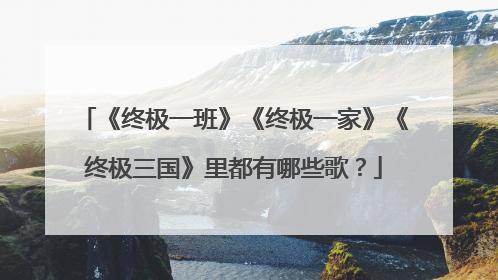 《终极一班》《终极一家》《终极三国》里都有哪些歌？
