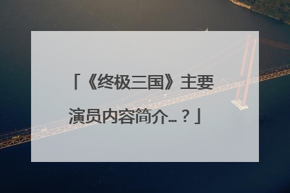《终极三国》主要演员内容简介…？