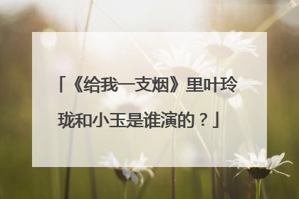 《给我一支烟》里叶玲珑和小玉是谁演的？