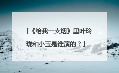 《给我一支烟》里叶玲珑和小玉是谁演的？