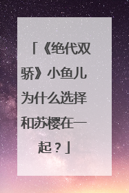 《绝代双骄》小鱼儿为什么选择和苏樱在一起？