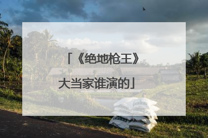 《绝地枪王》大当家谁演的