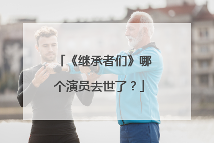 《继承者们》哪个演员去世了？