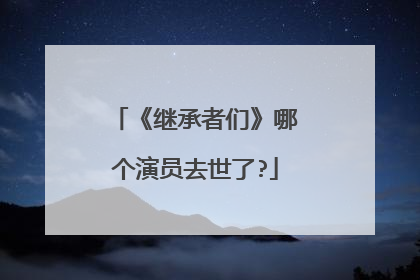 《继承者们》哪个演员去世了?