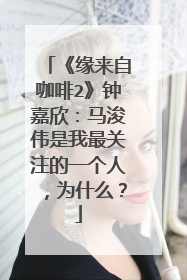 《缘来自咖啡2》钟嘉欣：马浚伟是我最关注的一个人，为什么？