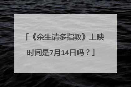 《余生请多指教》上映时间是7月14日吗?