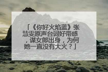 《你好火焰蓝》张慧雯原声台词好带感，谋女郎出身，为何她一直没有大火？