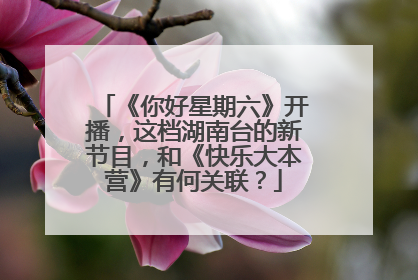 《你好星期六》开播，这档湖南台的新节目，和《快乐大本营》有何关联？