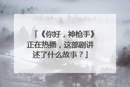 《你好,神枪手》正在热播,这部剧讲述了什么故事?