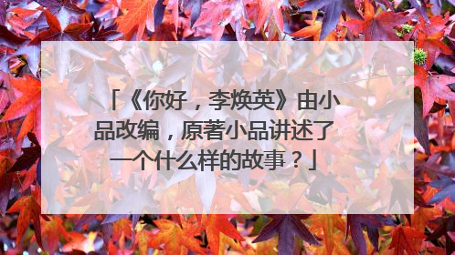 《你好，李焕英》由小品改编，原著小品讲述了一个什么样的故事？