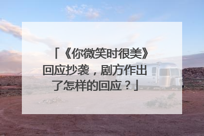 《你微笑时很美》回应抄袭,剧方作出了怎样的回应?