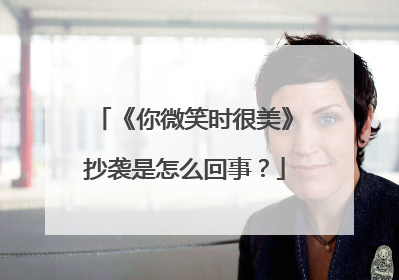 《你微笑时很美》抄袭是怎么回事？