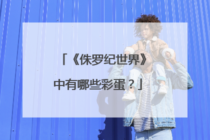 《侏罗纪世界》中有哪些彩蛋？