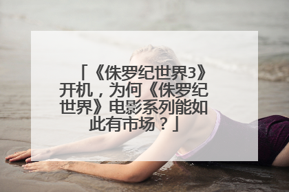 《侏罗纪世界3》开机，为何《侏罗纪世界》电影系列能如此有市场？