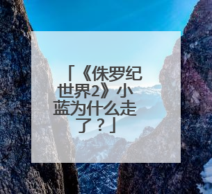 《侏罗纪世界2》小蓝为什么走了？