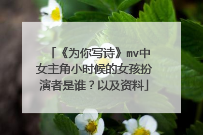 《为你写诗》mv中女主角小时候的女孩扮演者是谁？以及资料