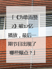 《为歌而赞2》破17亿播放，最后一期节目出现了哪些爆点？