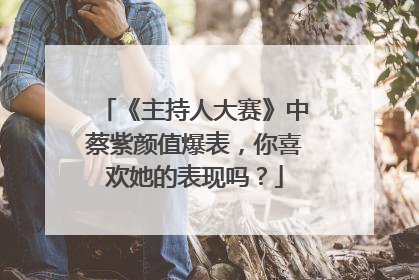 《主持人大赛》中蔡紫颜值爆表,你喜欢她的表现吗?