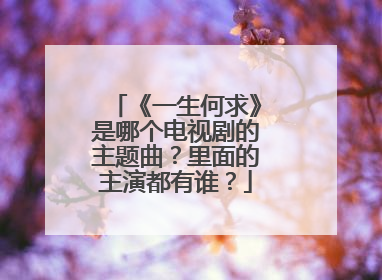 《一生何求》是哪个电视剧的主题曲?里面的主演都有谁?
