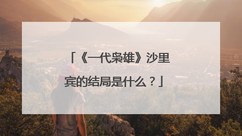 《一代枭雄》沙里宾的结局是什么?