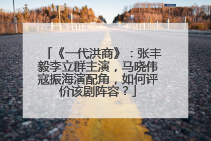 《一代洪商》:张丰毅李立群主演,马晓伟寇振海演配角,如何评价该剧阵容?