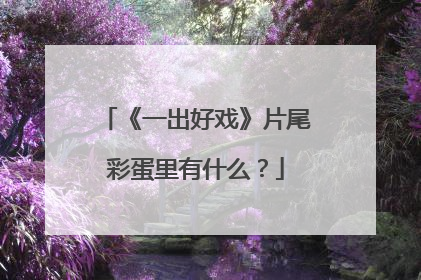 《一出好戏》片尾彩蛋里有什么？