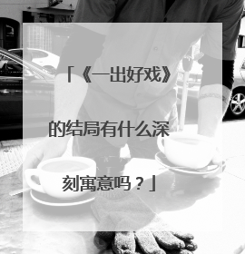 《一出好戏》的结局有什么深刻寓意吗?