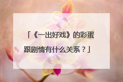 《一出好戏》的彩蛋跟剧情有什么关系?