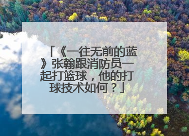 《一往无前的蓝》张翰跟消防员一起打篮球，他的打球技术如何？