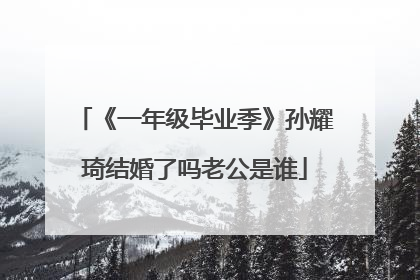 《一年级毕业季》孙耀琦结婚了吗老公是谁