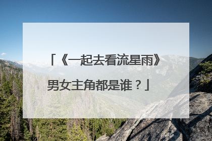 《一起去看流星雨》男女主角都是谁?