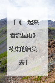 《一起来看流星雨》续集的演员表