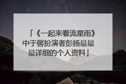 《一起来看流星雨》中于馨扮演者彭扬最最最详细的个人资料